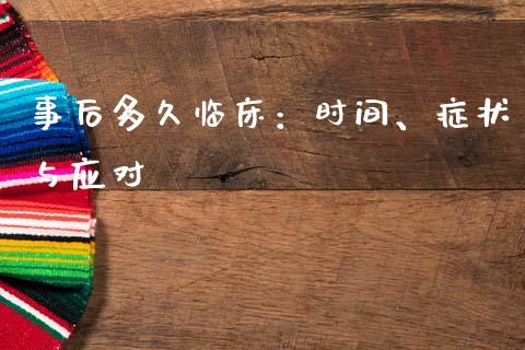 事后多久临床：时间、症状与应对_https://wap.hpmsj.cn_金融机构_第1张