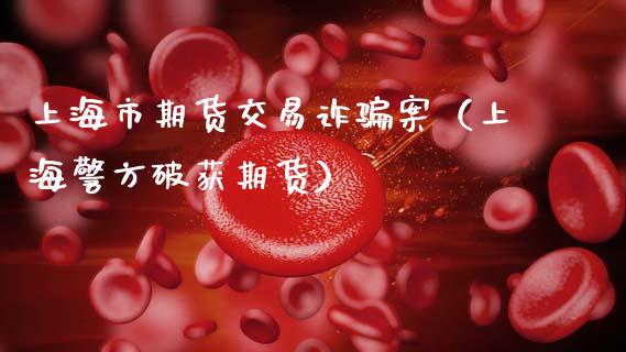 上海市期货交易诈骗案（上海警方破获期货）_https://wap.hpmsj.cn_债券投资_第1张