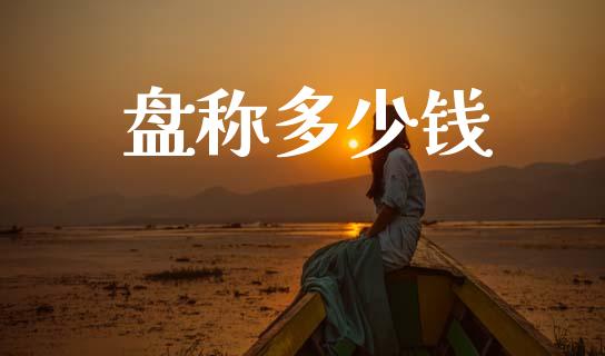 盘称多少钱_https://wap.hpmsj.cn_期货交易_第1张