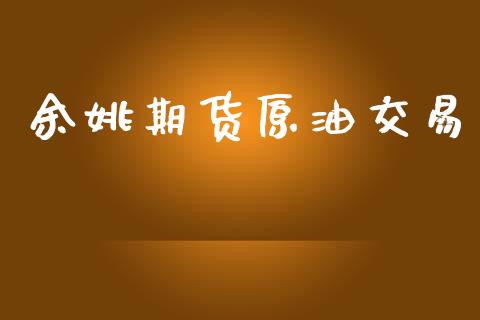 余姚期货原油交易_https://wap.hpmsj.cn_期货交易_第1张