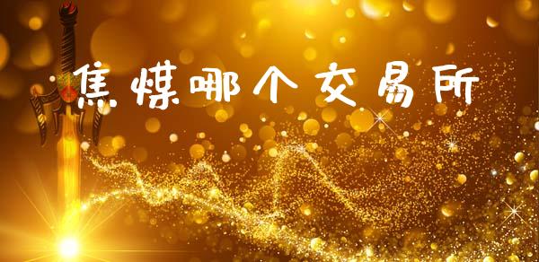焦煤哪个交易所_https://wap.hpmsj.cn_外汇汇率_第1张
