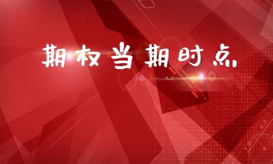 期权当期时点_https://wap.hpmsj.cn_外汇汇率_第1张