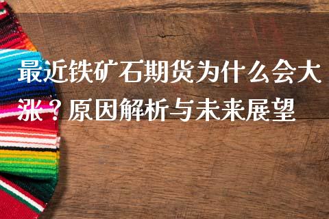 最近铁矿石期货为什么会大涨？原因解析与未来展望_https://wap.hpmsj.cn_外汇汇率_第1张