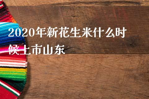 2020年新花生米什么时候上市山东_https://wap.hpmsj.cn_外汇汇率_第1张