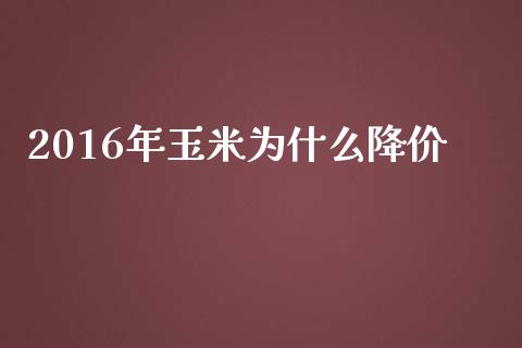 2016年玉米为什么降价_https://wap.hpmsj.cn_基金分析_第1张