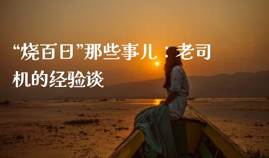 “烧百日”那些事儿：老司机的经验谈_https://wap.hpmsj.cn_期货交易_第1张