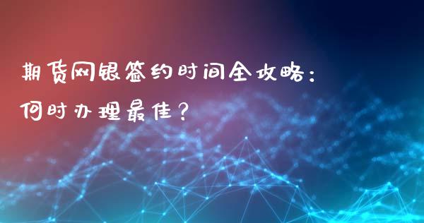 期货网银签约时间全攻略：何时办理最佳？_https://wap.hpmsj.cn_外汇汇率_第1张