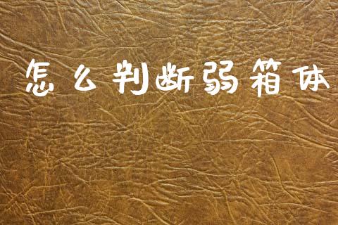 怎么判断弱箱体_https://wap.hpmsj.cn_期货交易_第1张