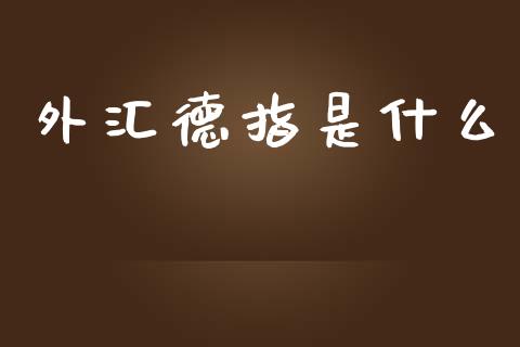 外汇德指是什么_https://wap.hpmsj.cn_金融机构_第1张