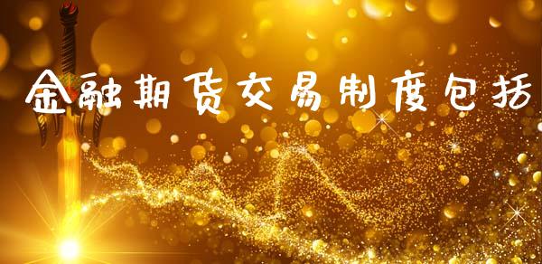 金融期货交易制度包括_https://wap.hpmsj.cn_外汇汇率_第1张