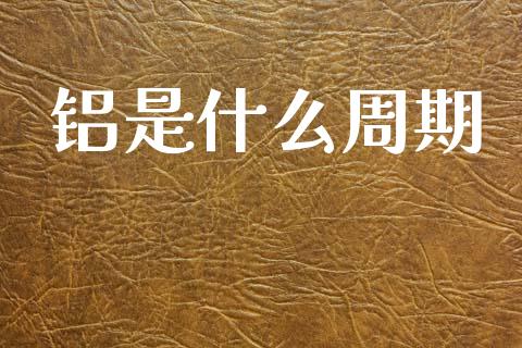 铝是什么周期_https://wap.hpmsj.cn_金融机构_第1张
