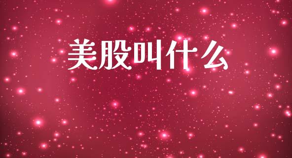 美股叫什么_https://wap.hpmsj.cn_财经时评_第1张
