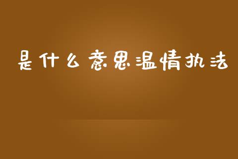 是什么意思温情执法_https://wap.hpmsj.cn_金融机构_第1张