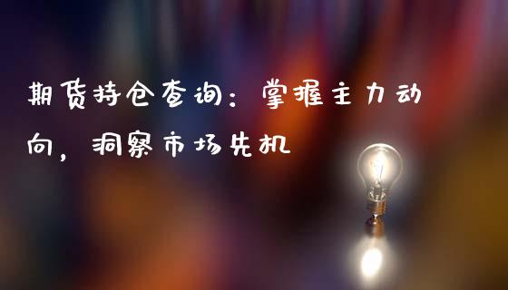 期货持仓查询：掌握主力动向，洞察市场先机_https://wap.hpmsj.cn_财经时评_第1张