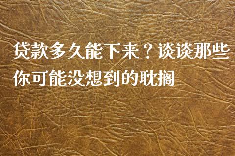 贷款多久能下来？谈谈那些你可能没想到的耽搁_https://wap.hpmsj.cn_债券投资_第1张