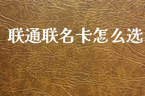 联通联名卡怎么选_https://wap.hpmsj.cn_财经时评_第1张