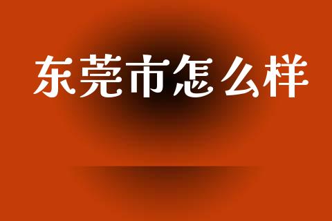 东莞市怎么样_https://wap.hpmsj.cn_期货交易_第1张