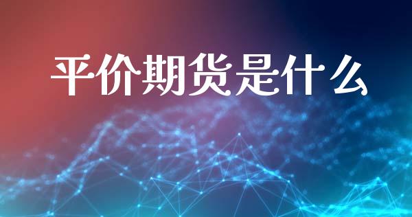 平价期货是什么_https://wap.hpmsj.cn_外汇汇率_第1张