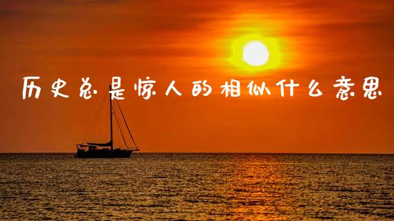 历史总是惊人的相似什么意思_https://wap.hpmsj.cn_期货交易_第1张