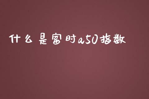 什么是富时a50指数_https://wap.hpmsj.cn_基金分析_第1张