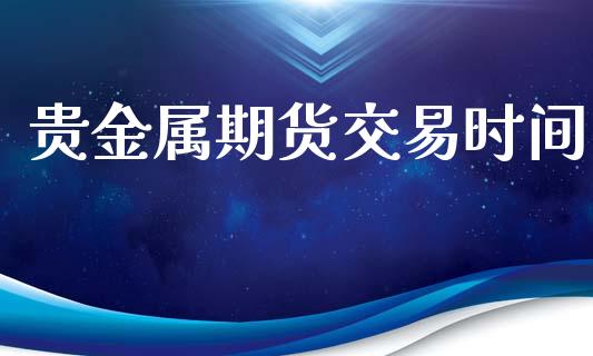 贵金属期货交易时间_https://wap.hpmsj.cn_债券投资_第1张