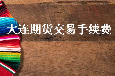 大连期货交易手续费_https://wap.hpmsj.cn_外汇汇率_第1张