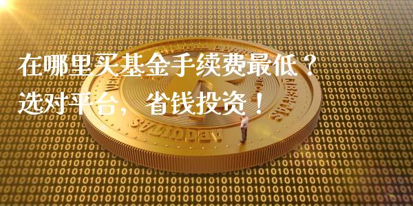 在哪里买基金手续费最低？选对平台，省钱投资！_https://wap.hpmsj.cn_基金分析_第1张
