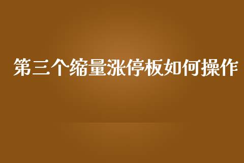 第三个缩量涨停板如何操作_https://wap.hpmsj.cn_债券投资_第1张