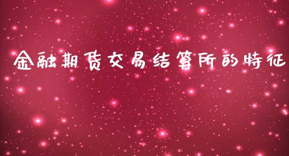 金融期货交易结算所的特征_https://wap.hpmsj.cn_基金分析_第1张