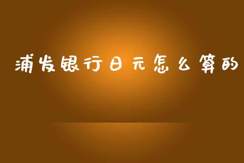 浦发银行日元怎么算的_https://wap.hpmsj.cn_期货交易_第1张