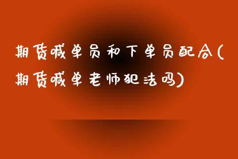 期货喊单员和下单员配合(期货喊单老师犯法吗)_https://wap.hpmsj.cn_债券投资_第1张