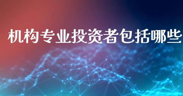 机构专业投资者包括哪些_https://wap.hpmsj.cn_金融机构_第1张