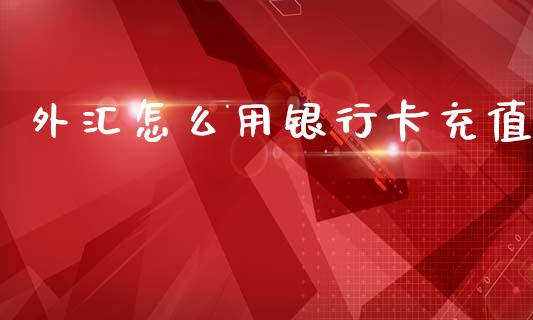外汇怎么用银行卡充值_https://wap.hpmsj.cn_期货交易_第1张