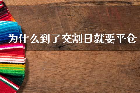 为什么到了交割日就要平仓_https://wap.hpmsj.cn_期货交易_第1张