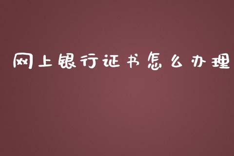 网上银行证书怎么办理_https://wap.hpmsj.cn_基金分析_第1张