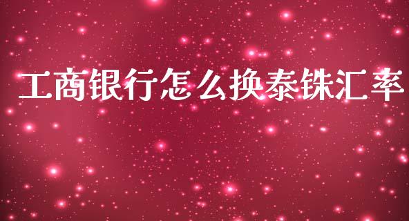 工商银行怎么换泰铢汇率_https://wap.hpmsj.cn_外汇汇率_第1张