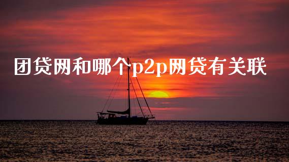 团贷网和哪个p2p网贷有关联_https://wap.hpmsj.cn_期货交易_第1张