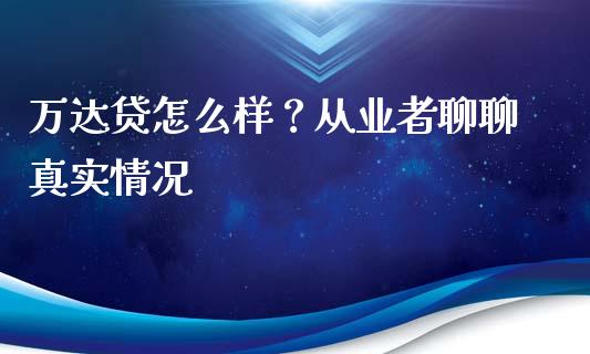万达贷怎么样？从业者聊聊真实情况_https://wap.hpmsj.cn_外汇汇率_第1张