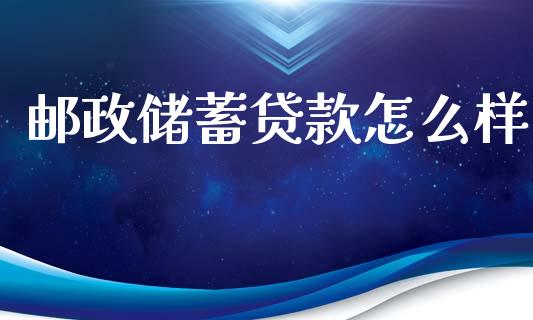邮政储蓄贷款怎么样_https://wap.hpmsj.cn_基金分析_第1张