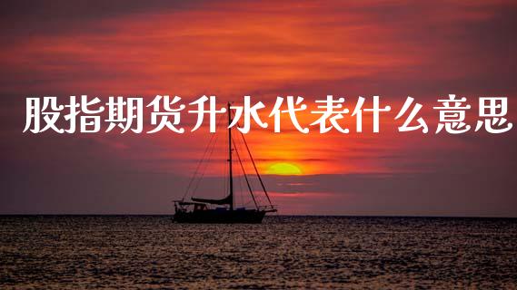 股指期货升水代表什么意思_https://wap.hpmsj.cn_债券投资_第1张