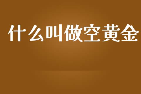 什么叫做空黄金_https://wap.hpmsj.cn_外汇汇率_第1张