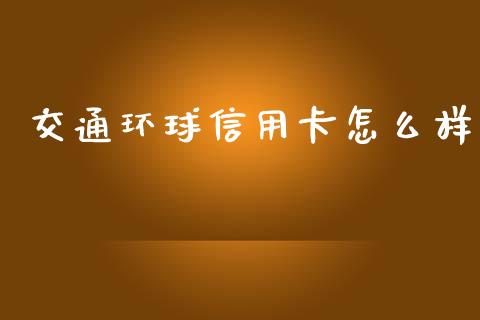 交通环球信用卡怎么样_https://wap.hpmsj.cn_期货交易_第1张
