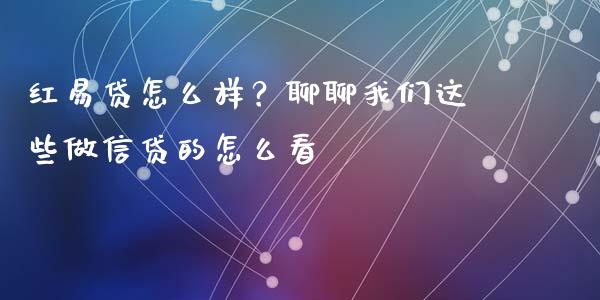 红易贷怎么样？聊聊我们这些做信贷的怎么看_https://wap.hpmsj.cn_金融机构_第1张