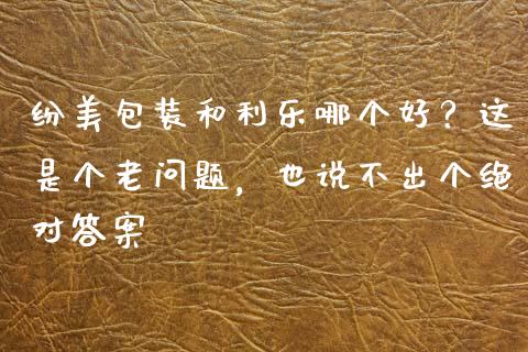 纷美包装和利乐哪个好？这是个老问题，也说不出个绝对答案_https://wap.hpmsj.cn_基金分析_第1张