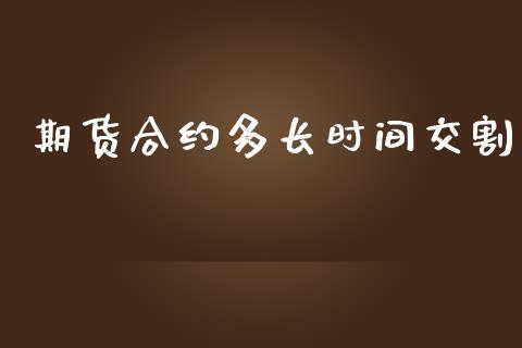 期货合约多长时间交割_https://wap.hpmsj.cn_外汇汇率_第1张