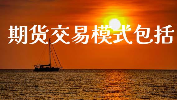 期货交易模式包括_https://wap.hpmsj.cn_外汇汇率_第1张