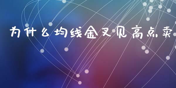 为什么均线金叉见高点卖_https://wap.hpmsj.cn_外汇汇率_第1张
