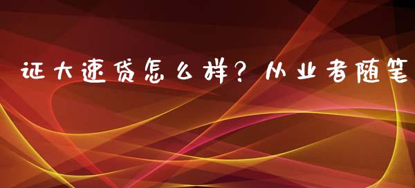证大速贷怎么样？从业者随笔_https://wap.hpmsj.cn_期货交易_第1张