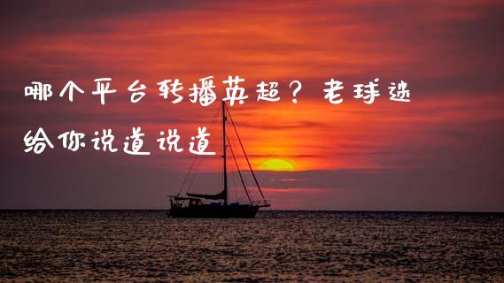 哪个平台转播英超？老球迷给你说道说道_https://wap.hpmsj.cn_金融机构_第1张