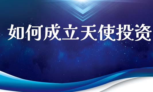 如何成立天使投资_https://wap.hpmsj.cn_金融机构_第1张